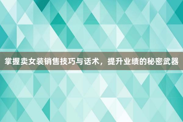 掌握卖女装销售技巧与话术，提升业绩的秘密武器