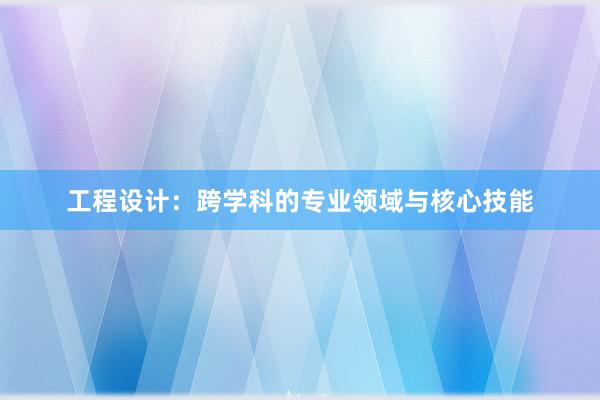 工程设计：跨学科的专业领域与核心技能